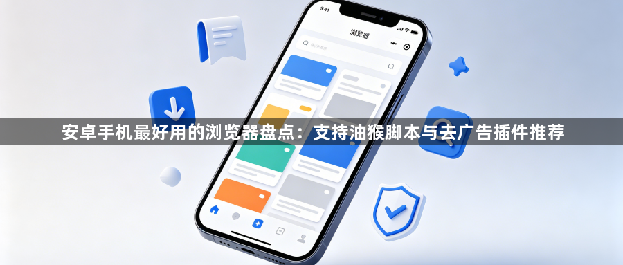 安卓手机最好用的浏览器盘点:支持油猴脚本与去广告插件推荐1