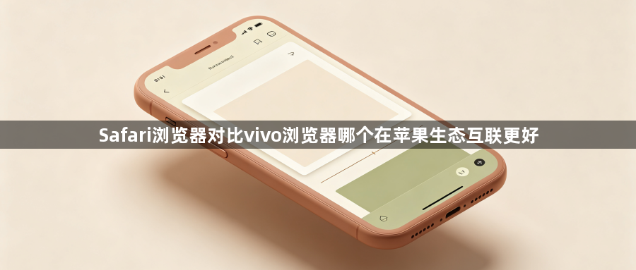 Safari浏览器对比vivo浏览器哪个在苹果生态互联更好1