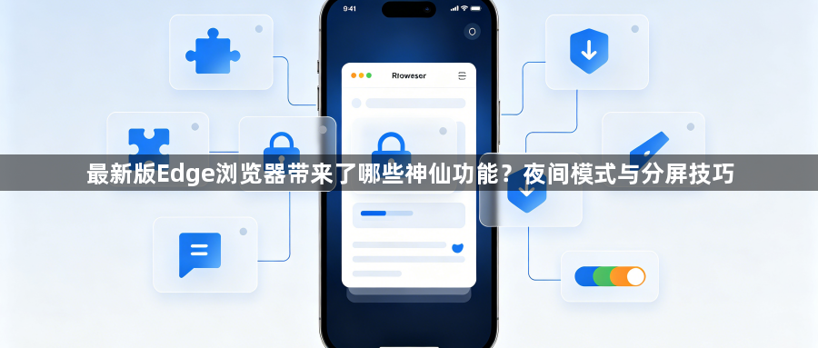 最新版Edge浏览器带来了哪些神仙功能？夜间模式与分屏技巧1