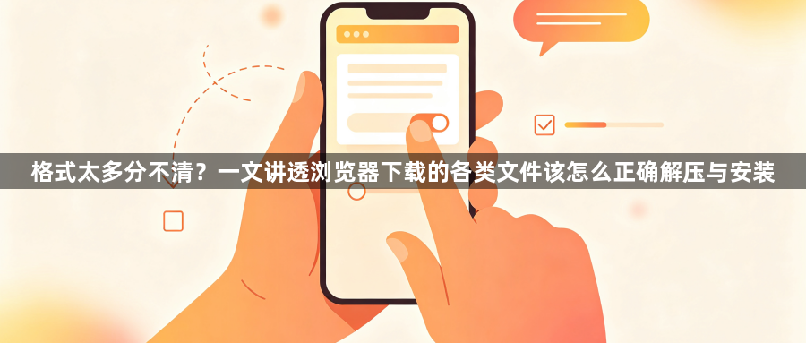 格式太多分不清？一文讲透浏览器下载的各类文件该怎么正确解压与安装1