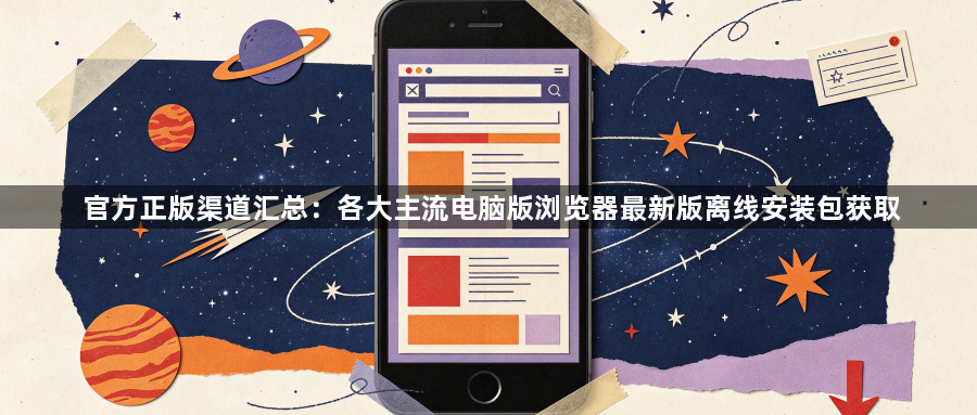 官方正版渠道汇总：各大主流电脑版浏览器最新版离线安装包获取1