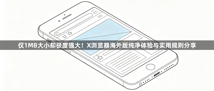 仅1MB大小却极度强大！X浏览器海外版纯净体验与实用规则分享1