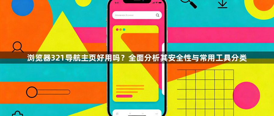 浏览器321导航主页好用吗？全面分析其安全性与常用工具分类1