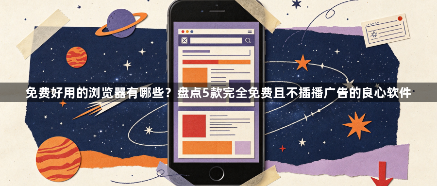 免费好用的浏览器有哪些？盘点5款完全免费且不插播广告的良心软件1