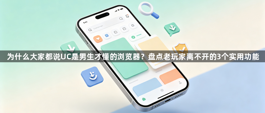 为什么大家都说UC是男生才懂的浏览器？盘点老玩家离不开的3个实用功能1