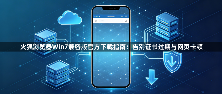 火狐浏览器Win7兼容版官方下载指南：告别证书过期与网页卡顿1