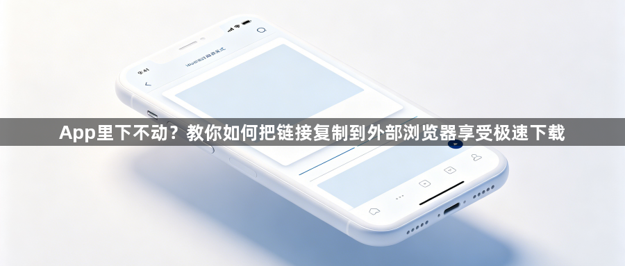 App里下不动？教你如何把链接复制到外部浏览器享受极速下载1