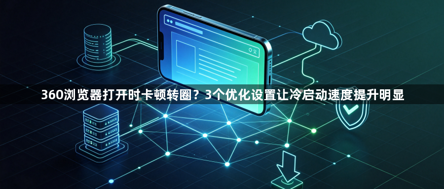 360浏览器打开时卡顿转圈？3个优化设置让冷启动速度提升明显1