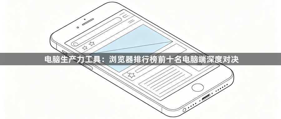 电脑生产力工具：浏览器排行榜前十名电脑端深度对决1