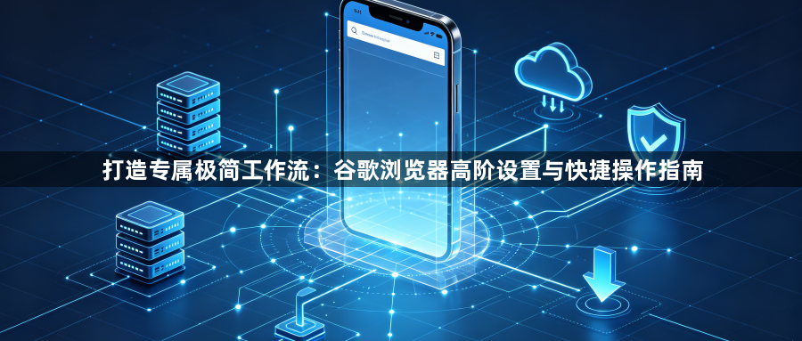 打造专属极简工作流：谷歌浏览器高阶设置与快捷操作指南1