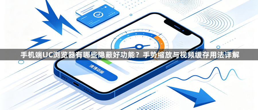 手机端UC浏览器有哪些隐蔽好功能？手势缩放与视频缓存用法详解1