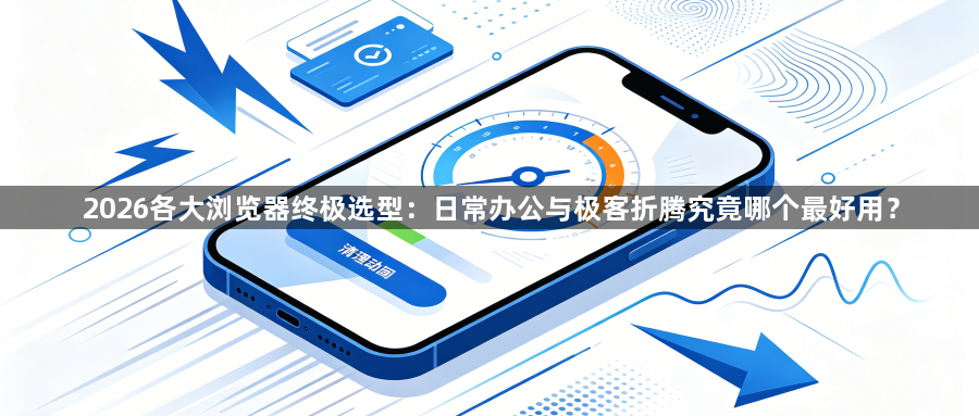 2026各大浏览器终极选型:日常办公与极客折腾究竟哪个最好用?1