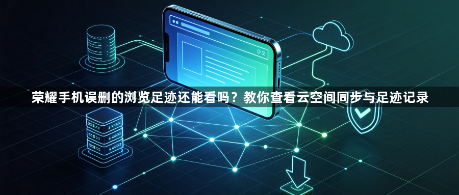 荣耀手机误删的浏览足迹还能看吗？教你查看云空间同步与足迹记录1