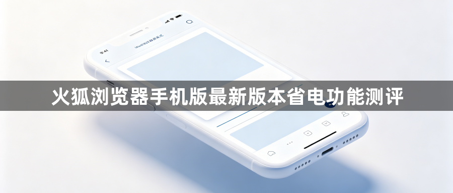 火狐浏览器手机版最新版本省电功能测评1