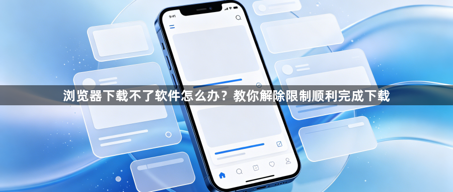 浏览器下载不了软件怎么办？教你解除限制顺利完成下载1