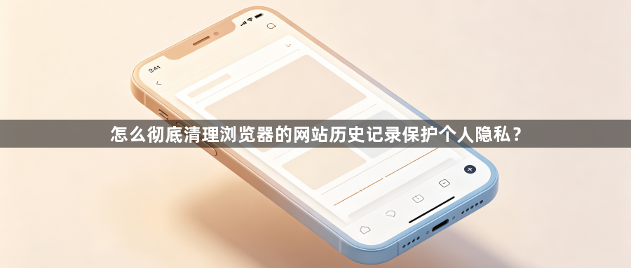 怎么彻底清理浏览器的网站历史记录保护个人隐私？1