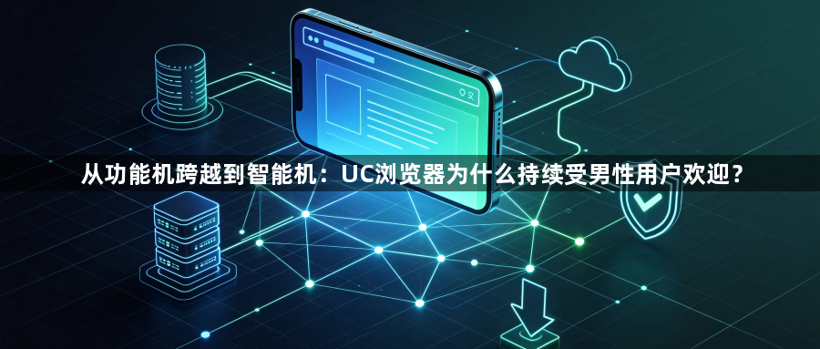 从功能机跨越到智能机：UC浏览器为什么持续受男性用户欢迎？1
