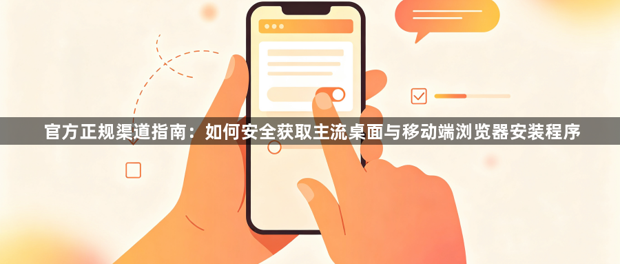 官方正规渠道指南：如何安全获取主流桌面与移动端浏览器安装程序1